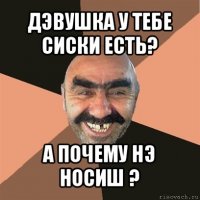 дэвушка у тебе сиски есть? а почему нэ носиш ?