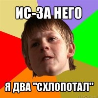 ис-за него я два "схлопотал"