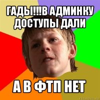 гады!!!в админку доступы дали а в фтп нет