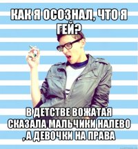 как я осознал, что я гей? в детстве вожатая сказала мальчики налево , а девочки на права