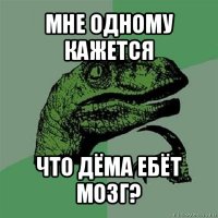 мне одному кажется что дёма ебёт мозг?