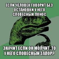 если человек говорит без остановки у него словесный понос значит если он молчит, то у него словесный запор?