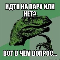 идти на пару или нет? вот в чём вопрос...