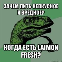 зачем пить невкусное и вредное? когда есть laimon fresh?