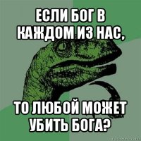 если бог в каждом из нас, то любой может убить бога?