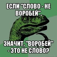 если "слово - не воробей", значит, "воробей" - это не слово?