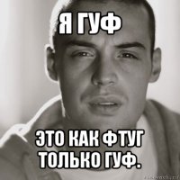 я гуф это как фтуг только гуф.