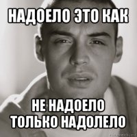 надоело это как не надоело только надолело