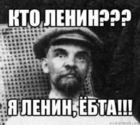 кто ленин??? я ленин, ёбта!!!