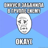 викуся забанила в группе enemy okay(