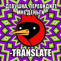 -девушка, перевидите мне деньги -translate