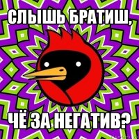 слышь братиш, чё за негатив?