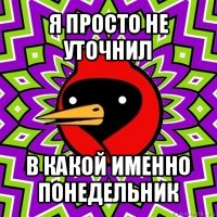 я просто не уточнил в какой именно понедельник