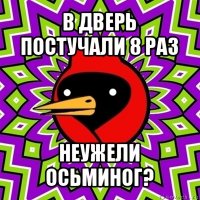 в дверь постучали 8 раз неужели осьминог?