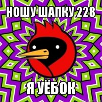 ношу шапку 228 я уёбок