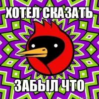 хотел сказать забыл что