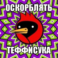 оскорблять теффисука