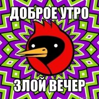 доброе утро злой вечер