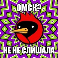 омск? не не слишала