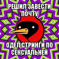 решил завести почту одел стринги по сексуальней