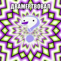 двамертвовал 