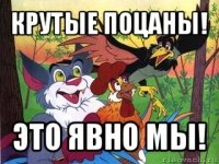 крутые поцаны! это явно мы!