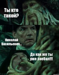 Ты кто такой? Николай Васильевич... Да как же ты уже заебал!!!