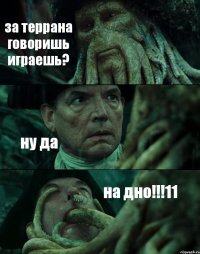 за террана говоришь играешь? ну да на дно!!!11