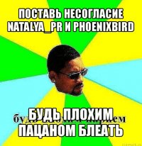 поставь несогласие natalya_pr и phoenixbird будь плохим пацаном блеать