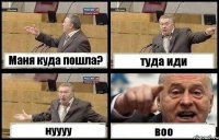 Маня куда пошла? туда иди нуууу воо