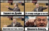 Зашел на Драйв К этому зайди в гости Другому поставь овера Школота блеать