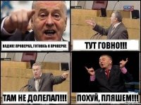 Вадик! Проверка, готовсь к проверке Тут говно!!! Там не долелал!!! Похуй, пляшем!!!