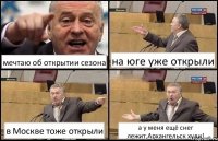 мечтаю об открытии сезона на юге уже открыли в Москве тоже открыли а у меня ещё снег лежит,Архангельск хули!