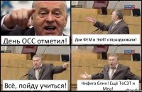 День ОСС отметил! Дни ФЕМ и ЭлИТ отпраздновали! Всё, пойду учиться! Нифига блин! Ещё ТеСЭТ и Мед!