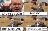 КОГО ЖЕ ВЫБРАТЬ ТАМ КЕС... ЗДЕСЬ МУРАД... А НРАВИТСЯ ТА МНЕ МАРАТ