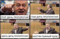 ЭТОТ ДИЧЬ ПРОПОРОТАЯ! ТАМ ДИЧЬ ПРОПОРАТАЯ! ЗДЕСЬ ДИЧЬ ПРОПОРОТАЯ! КОСТЯН ПЬЯНЫЙ ХУЛЕ!