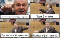 Хотел посидеть где-нибудь - отдохнуть Там битком Тут мест свободных нет Пойду к фонтану чё!