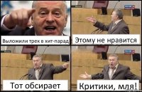 Выложили трек в хит-парад Этому не нравится Тот обсирает Критики, мля!