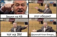 Зашел на КВ этот обедает тот на ЗМ Дружный Клан блеать...