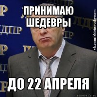 принимаю шедевры до 22 апреля