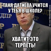 таня датиева учится у тебя в школе? хватит это терпеть!