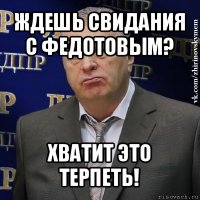 ждешь свидания с федотовым? хватит это терпеть!