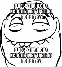 ещё чутка и она использует третью попытку ещё чутка и она использует третью попытку