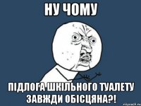 ну чому підлога шкільного туалету завжди обісцяна?!