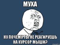 муха ну почему ты не реагируешь на курсор мыши?