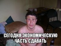  сегодня экономическую часть сдавать