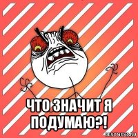  что значит я подумаю?!