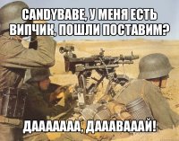 candybabe, у меня есть випчик, пошли поставим? дааааааа, дааавааай!