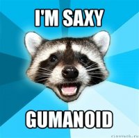 i'm saxy gumanoid