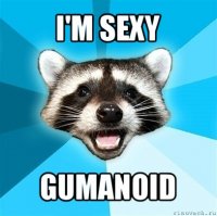 i'm sexy gumanoid